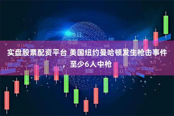 实盘股票配资平台 美国纽约曼哈顿发生枪击事件，至少6人中枪