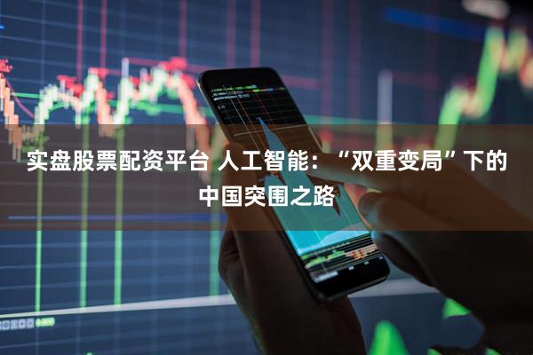 实盘股票配资平台 人工智能：“双重变局”下的中国突围之路