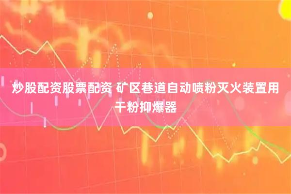 炒股配资股票配资 矿区巷道自动喷粉灭火装置用干粉抑爆器