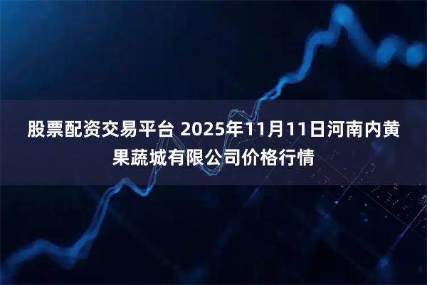 股票配资交易平台 2025年11月11日河南内黄果蔬城有限公司价格行情