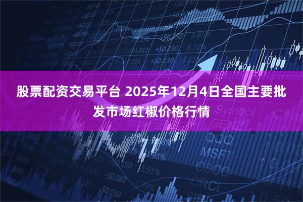 股票配资交易平台 2025年12月4日全国主要批发市场红椒价格行情