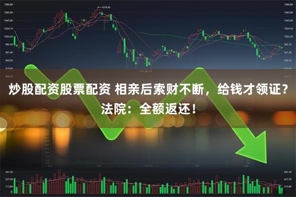 炒股配资股票配资 相亲后索财不断，给钱才领证？法院：全额返还！